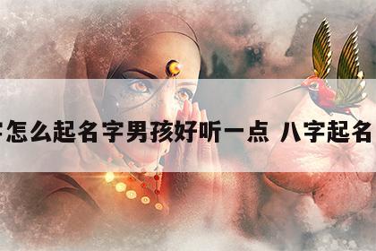 八字怎么起名字男孩好听一点 八字起名步骤