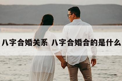 八字合婚关系 八字合婚合的是什么