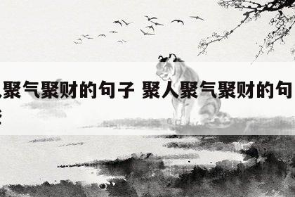 聚人聚气聚财的句子 聚人聚气聚财的句子有哪些