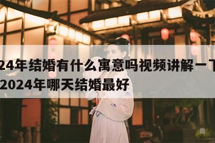 2024年结婚有什么寓意吗视频讲解一下图片 2024年哪天结婚最好