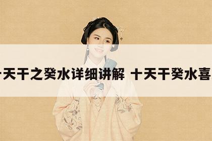 十天干之癸水详细讲解 十天干癸水喜忌
