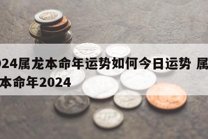 2024属龙本命年运势如何今日运势 属龙人本命年2024
