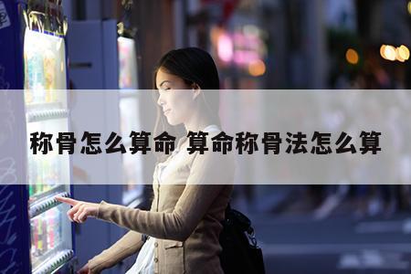 称骨怎么算命 算命称骨法怎么算