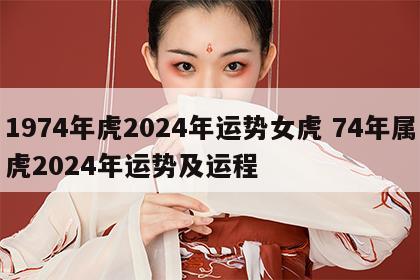 1974年虎2024年运势女虎 74年属虎2024年运势及运程