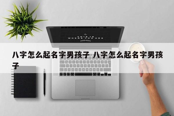 八字怎么起名字男孩子 八字怎么起名字男孩子