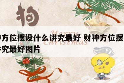 财神方位摆设什么讲究最好 财神方位摆设什么讲究最好图片