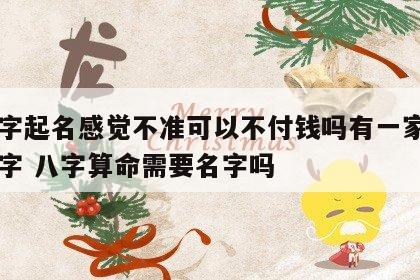 算八字起名感觉不准可以不付钱吗有一家三口的八字 八字算命需要名字吗