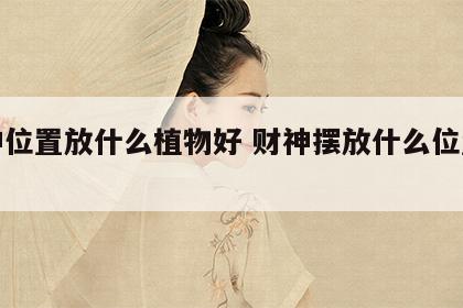 财神位置放什么植物好 财神摆放什么位置旺财