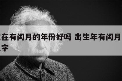出生在有闰月的年份好吗 出生年有闰月怎么算八字