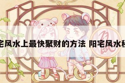 阳宅风水上最快聚财的方法 阳宅风水秘诀