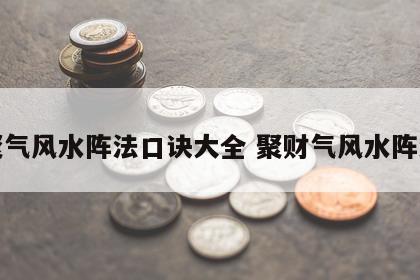 聚气风水阵法口诀大全 聚财气风水阵法