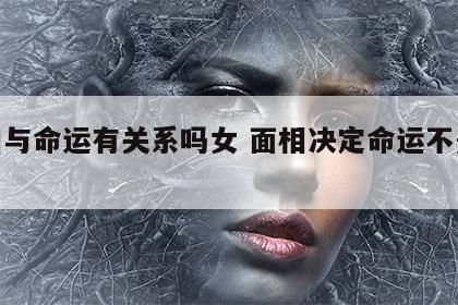 面相与命运有关系吗女 面相决定命运不是迷信