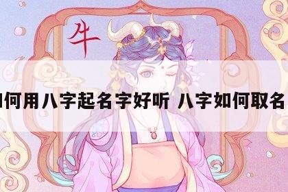 如何用八字起名字好听 八字如何取名字