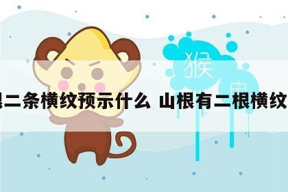 山根二条横纹预示什么 山根有二根横纹运势