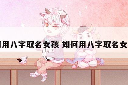 如何用八字取名女孩 如何用八字取名女孩子