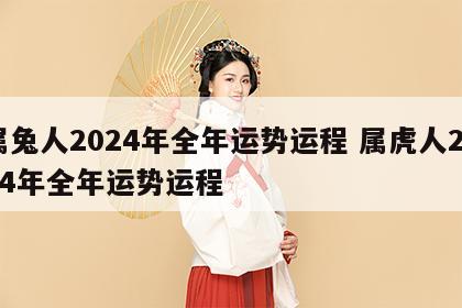 属兔人2024年全年运势运程 属虎人2024年全年运势运程