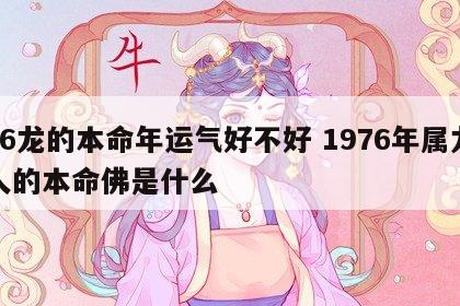 76龙的本命年运气好不好 1976年属龙人的本命佛是什么