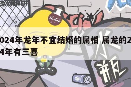2024年龙年不宜结婚的属相 属龙的2024年有三喜