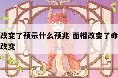 面相改变了预示什么预兆 面相改变了命运会不会改变