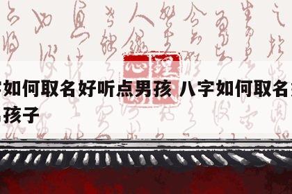 八字如何取名好听点男孩 八字如何取名好听点男孩子