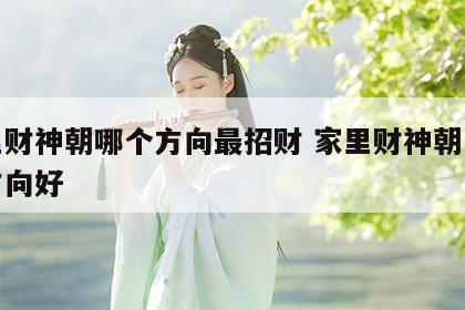 家里财神朝哪个方向最招财 家里财神朝向什么方向好