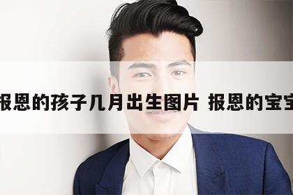 报恩的孩子几月出生图片 报恩的宝宝