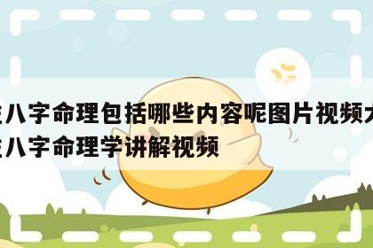 四柱八字命理包括哪些内容呢图片视频大全 四柱八字命理学讲解视频