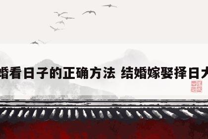结婚看日子的正确方法 结婚嫁娶择日大全