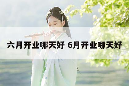六月开业哪天好 6月开业哪天好
