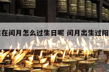 出生在闰月怎么过生日呢 闰月出生过阳历生日