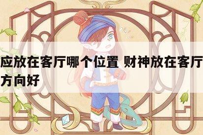 财神应放在客厅哪个位置 财神放在客厅哪个位置方向好