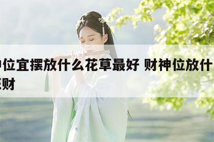 财神位宜摆放什么花草最好 财神位放什么花最旺财