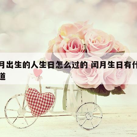 闰月出生的人生日怎么过的 闰月生日有什么说道
