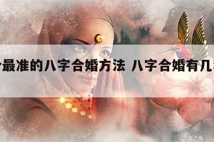 六个最准的八字合婚方法 八字合婚有几种合法