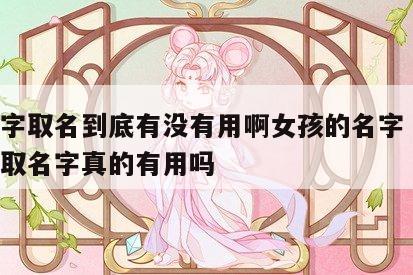 按八字取名到底有没有用啊女孩的名字 按照八字取名字真的有用吗