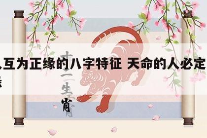 两人互为正缘的八字特征 天命的人必定遇到天缘