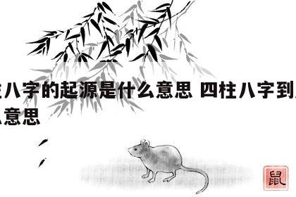 四柱八字的起源是什么意思 四柱八字到底是什么意思