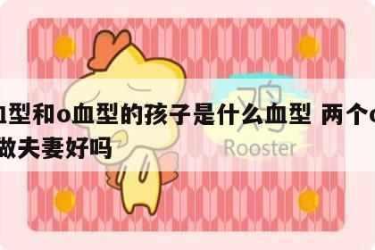 o血型和o血型的孩子是什么血型 两个o型血做夫妻好吗