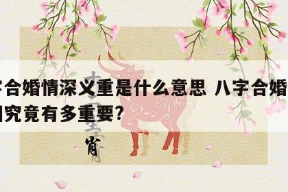 八字合婚情深义重是什么意思 八字合婚对于婚姻究竟有多重要?