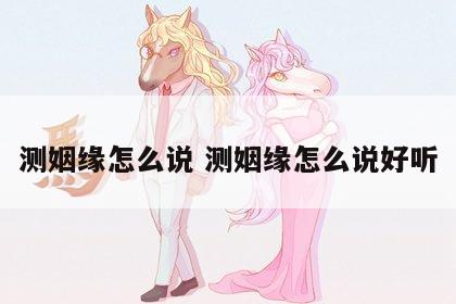 测姻缘怎么说 测姻缘怎么说好听