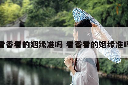 看香看的姻缘准吗 看香看的姻缘准吗