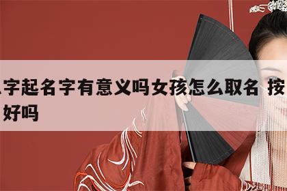 按八字起名字有意义吗女孩怎么取名 按八字取名好吗