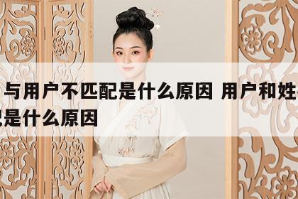 姓名与用户不匹配是什么原因 用户和姓名不匹配是什么原因