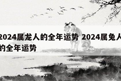 2024属龙人的全年运势 2024属兔人的全年运势