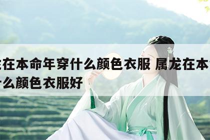 属龙在本命年穿什么颜色衣服 属龙在本命年穿什么颜色衣服好