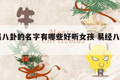 周易八卦的名字有哪些好听女孩 易经八卦名字