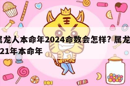 属龙人本命年2024命数会怎样? 属龙2021年本命年