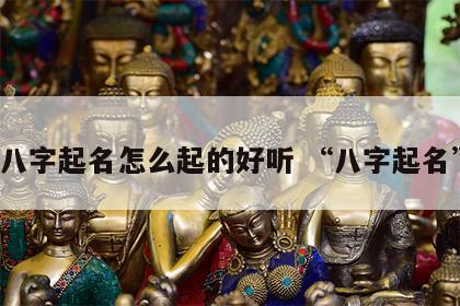 八字起名怎么起的好听 “八字起名”