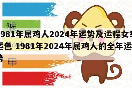 1981年属鸡人2024年运势及运程女幸运色 1981年2024年属鸡人的全年运势