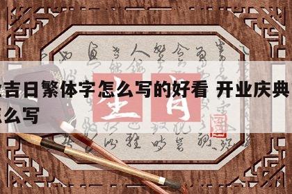 开业吉日繁体字怎么写的好看 开业庆典繁体字怎么写